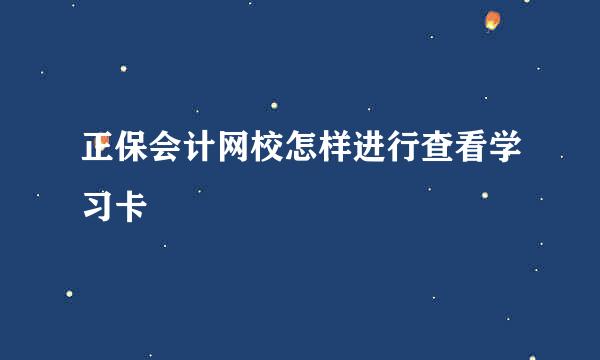正保会计网校怎样进行查看学习卡
