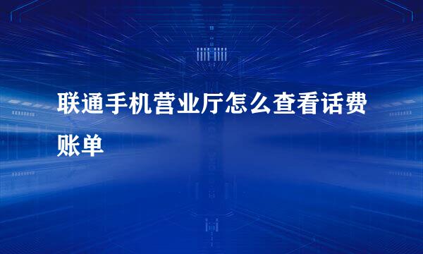 联通手机营业厅怎么查看话费账单