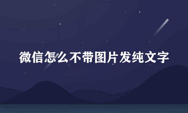 微信怎么不带图片发纯文字