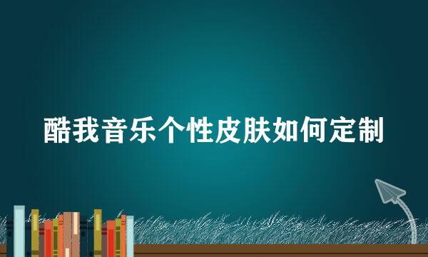 酷我音乐个性皮肤如何定制