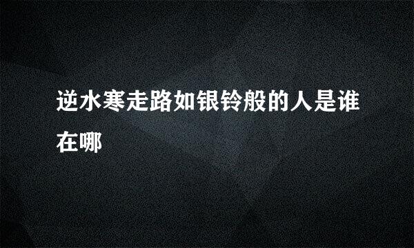 逆水寒走路如银铃般的人是谁在哪