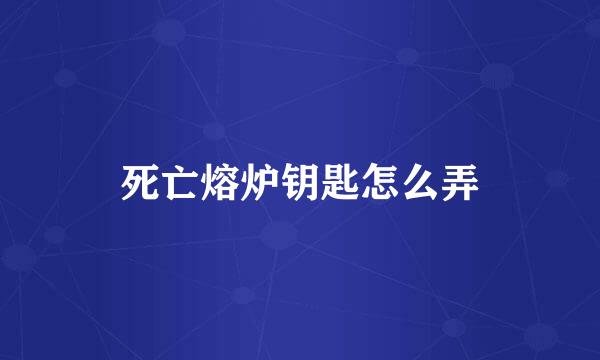 死亡熔炉钥匙怎么弄