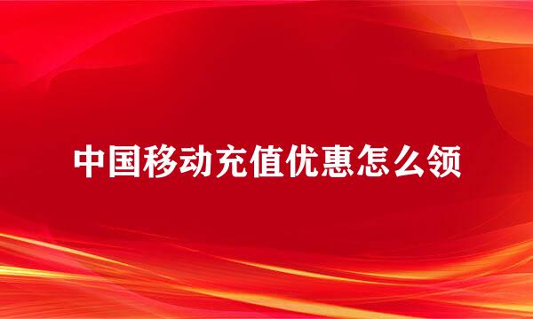 中国移动充值优惠怎么领