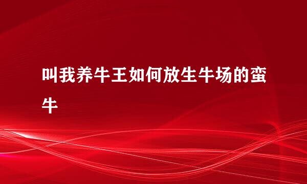 叫我养牛王如何放生牛场的蛮牛