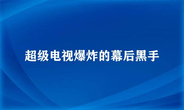 超级电视爆炸的幕后黑手