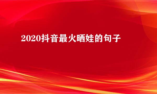 2020抖音最火晒娃的句子