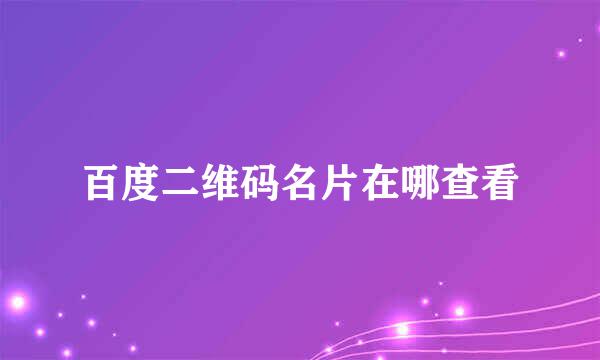 百度二维码名片在哪查看