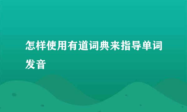 怎样使用有道词典来指导单词发音