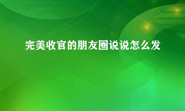 完美收官的朋友圈说说怎么发