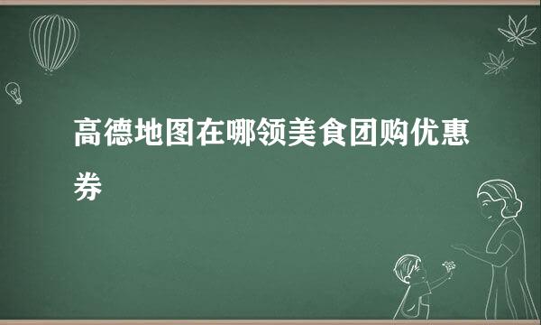 高德地图在哪领美食团购优惠券