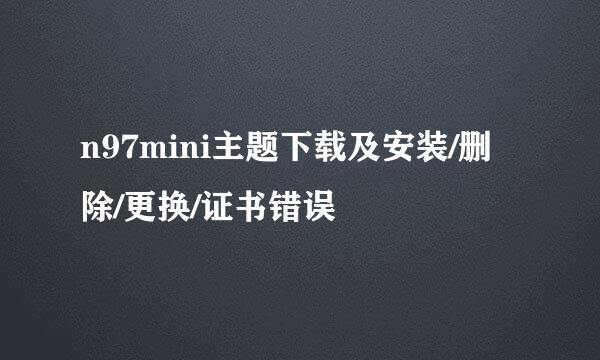 n97mini主题下载及安装/删除/更换/证书错误