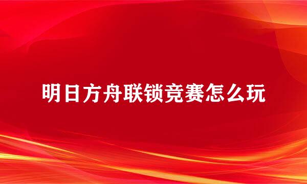 明日方舟联锁竞赛怎么玩