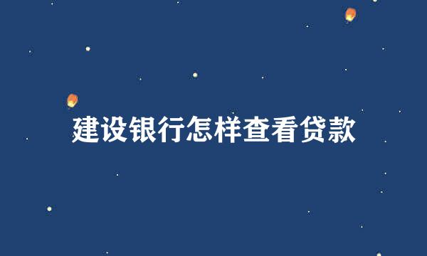 建设银行怎样查看贷款