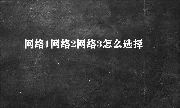 网络1网络2网络3怎么选择
