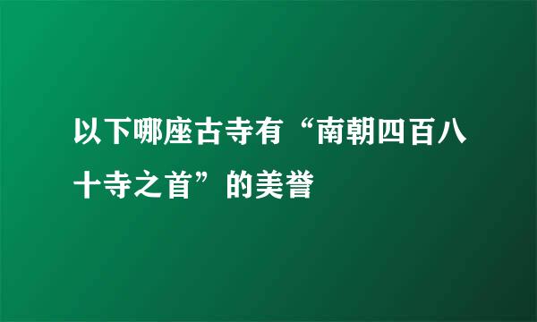 以下哪座古寺有“南朝四百八十寺之首”的美誉