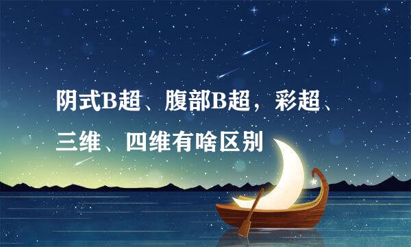 阴式B超、腹部B超，彩超、三维、四维有啥区别