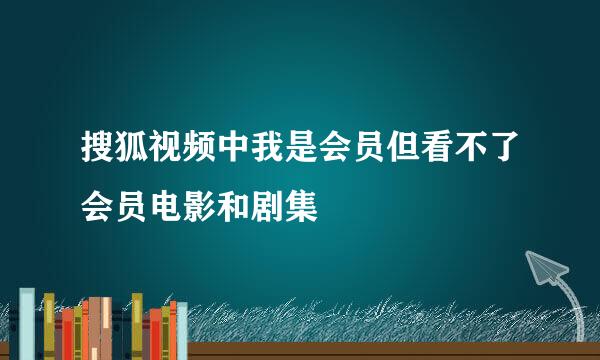 搜狐视频中我是会员但看不了会员电影和剧集