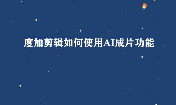 度加剪辑如何使用AI成片功能