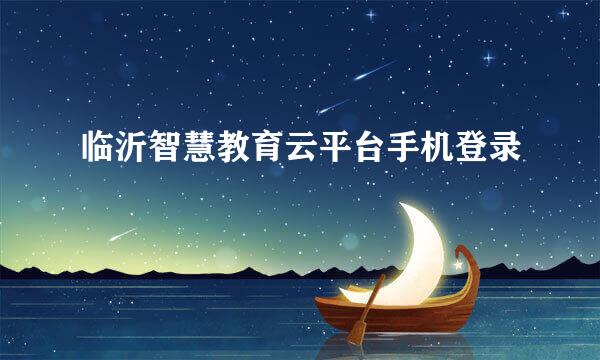 临沂智慧教育云平台手机登录