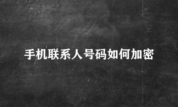 手机联系人号码如何加密