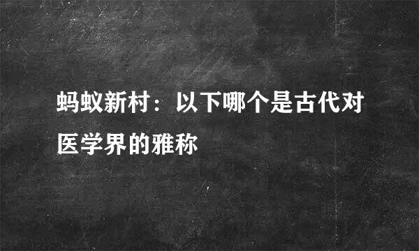蚂蚁新村：以下哪个是古代对医学界的雅称