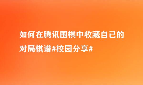 如何在腾讯围棋中收藏自己的对局棋谱#校园分享#