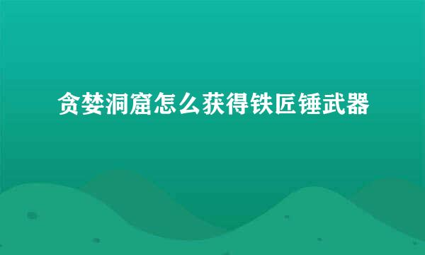 贪婪洞窟怎么获得铁匠锤武器