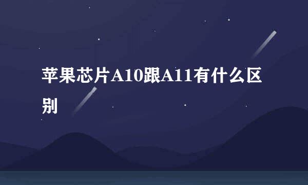 苹果芯片A10跟A11有什么区别