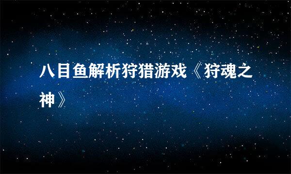 八目鱼解析狩猎游戏《狩魂之神》