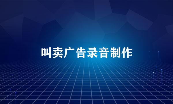 叫卖广告录音制作