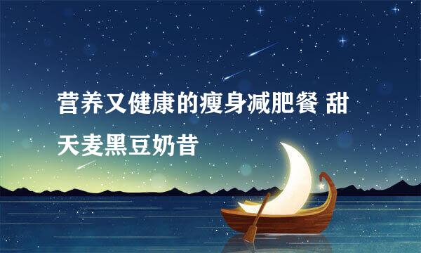 营养又健康的瘦身减肥餐 甜天麦黑豆奶昔