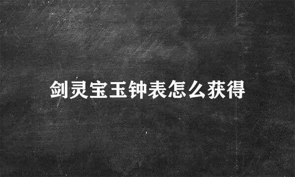 剑灵宝玉钟表怎么获得