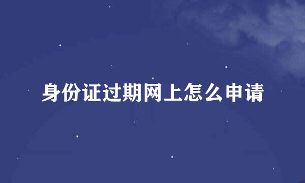 身份证过期网上怎么申请