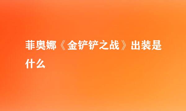 菲奥娜《金铲铲之战》出装是什么