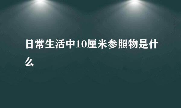 日常生活中10厘米参照物是什么