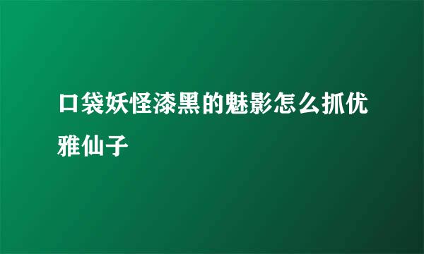 口袋妖怪漆黑的魅影怎么抓优雅仙子