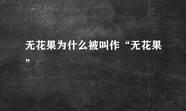 无花果为什么被叫作“无花果”