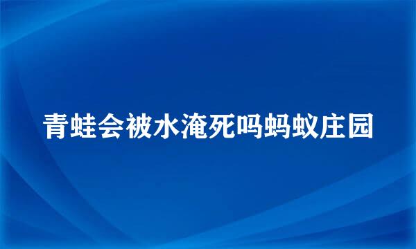 青蛙会被水淹死吗蚂蚁庄园