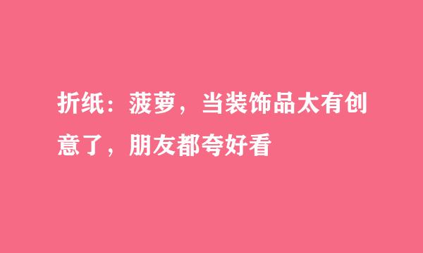 折纸：菠萝，当装饰品太有创意了，朋友都夸好看