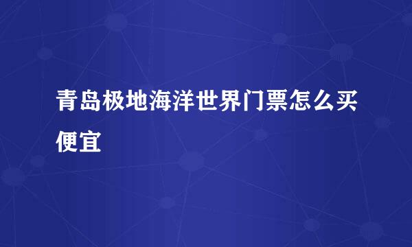 青岛极地海洋世界门票怎么买便宜