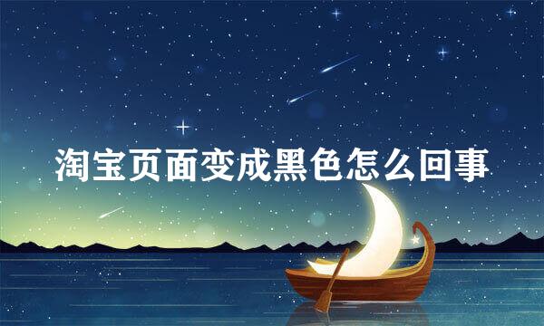 淘宝页面变成黑色怎么回事