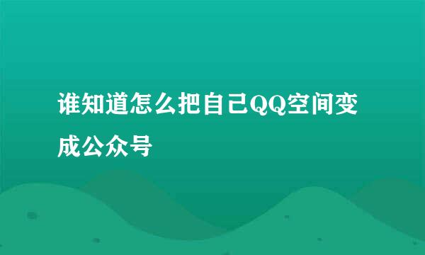 谁知道怎么把自己QQ空间变成公众号