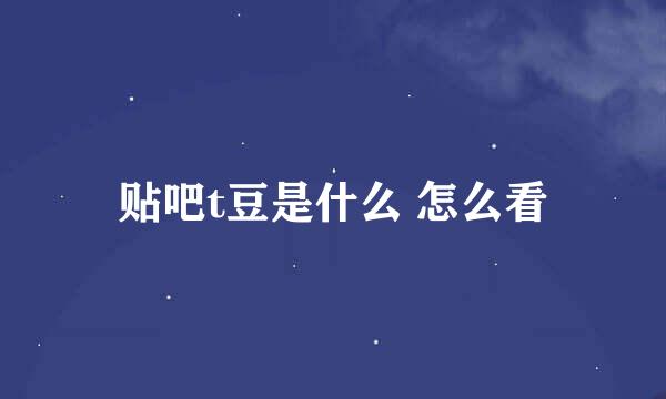 贴吧t豆是什么 怎么看