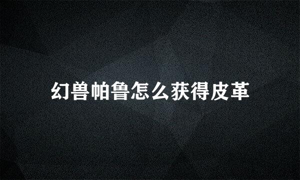 幻兽帕鲁怎么获得皮革
