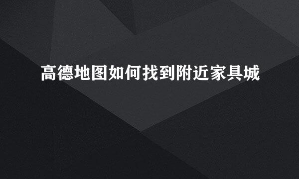 高德地图如何找到附近家具城