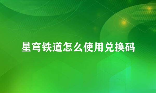 星穹铁道怎么使用兑换码