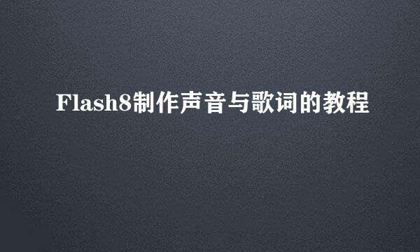 Flash8制作声音与歌词的教程