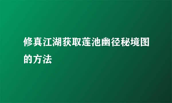 修真江湖获取莲池幽径秘境图的方法