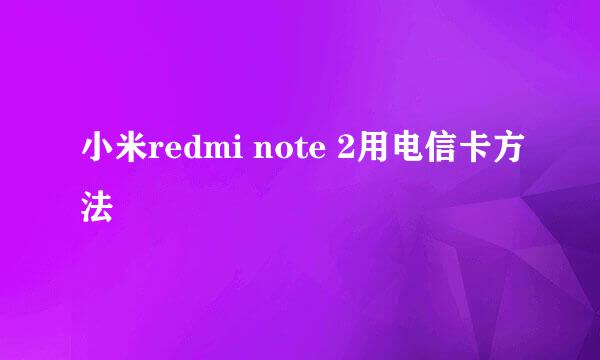 小米redmi note 2用电信卡方法