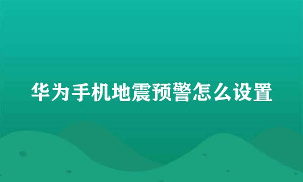 华为手机地震预警怎么设置